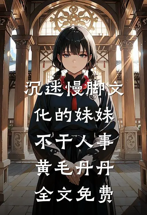 沉迷慢脚文化的妹妹不干人事黄毛丹丹全文免费