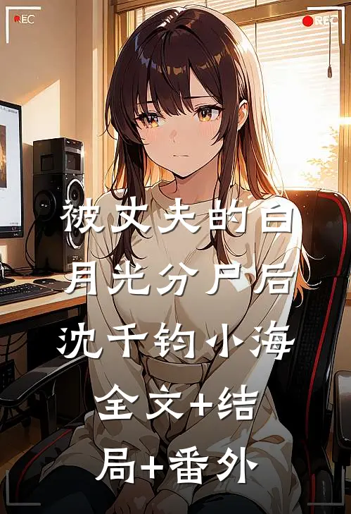 被丈夫的白月光分尸后沈千钧小海全文+结局+番外