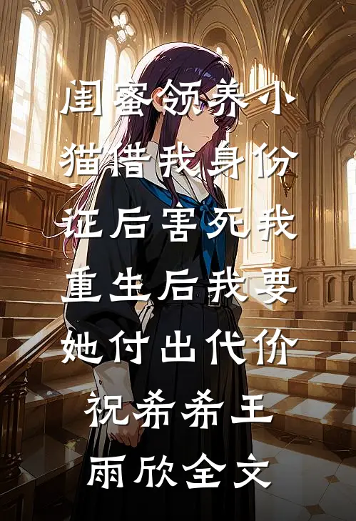 闺蜜领养小猫借我身份证后害死我，重生后我要她付出代价祝希希王雨欣全文