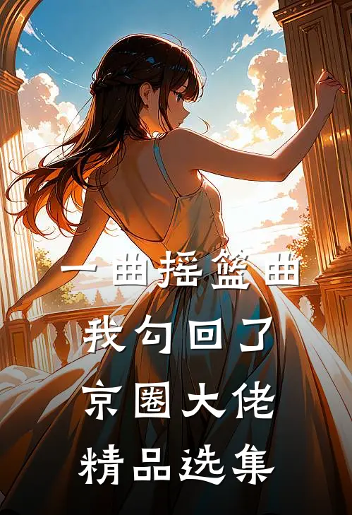 一曲摇篮曲，我勾回了京圈大佬精品选集