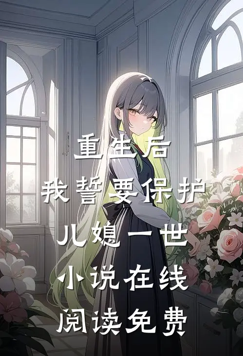 重生后，我誓要保护儿媳一世小说在线阅读免费