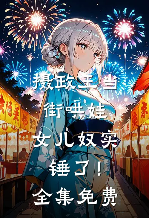 摄政王当街哄娃，女儿奴实锤了！全集免费