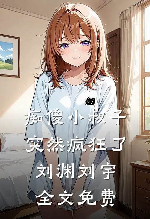 痴傻小叔子突然疯狂了刘渊刘宇全文免费