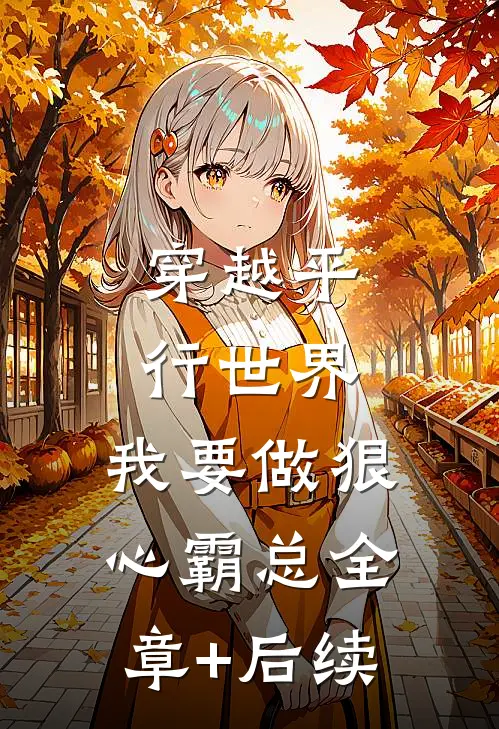 穿越平行世界：我要做狠心霸总全章+后续