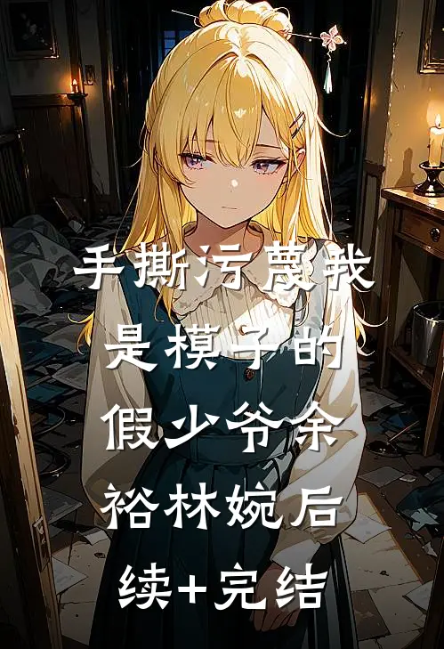手撕污蔑我是模子的假少爷余裕林婉后续+完结