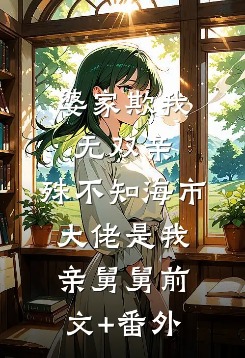 婆家欺我无双亲，殊不知海市大佬是我亲舅舅前文+番外