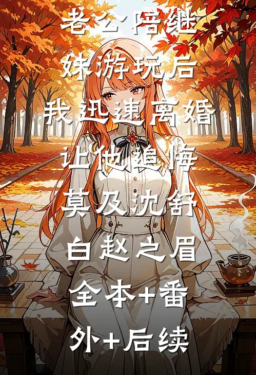 老公陪继妹游玩后，我迅速离婚让他追悔莫及沈舒白赵之眉全本+番外+后续