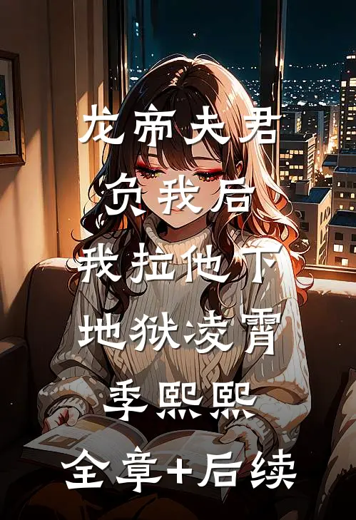 龙帝夫君负我后，我拉他下地狱凌霄季熙熙:全章+后续
