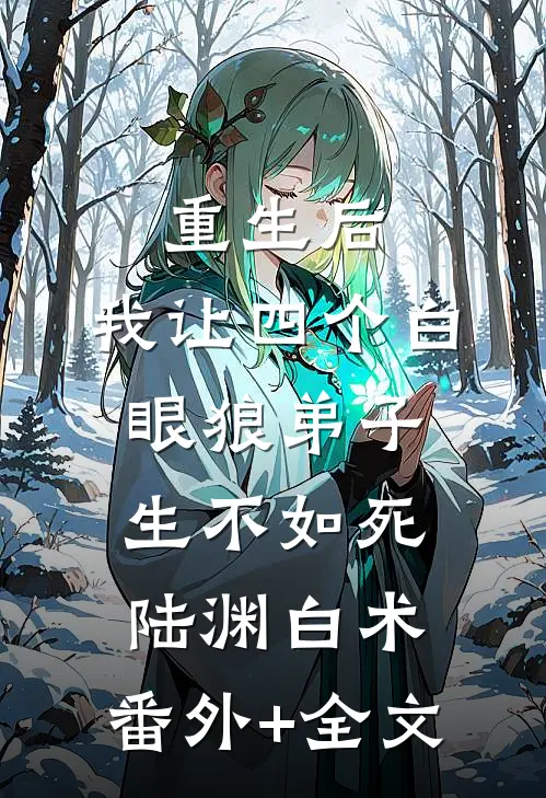 重生后，我让四个白眼狼弟子生不如死陆渊白术:(番外)+(全文)