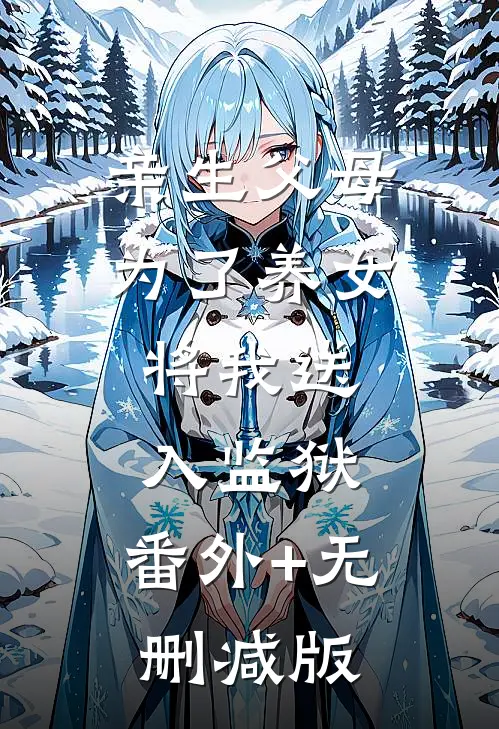 亲生父母为了养女，将我送入监狱:番外+无删减版