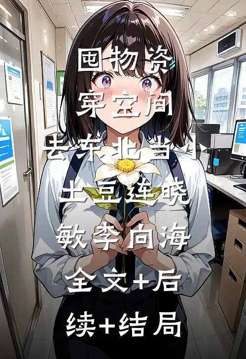 囤物资穿空间，去东北当小土豆连晓敏李向海:全文+后续+结局