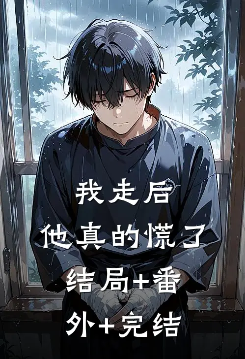 我走后，他真的慌了:结局+番外+完结