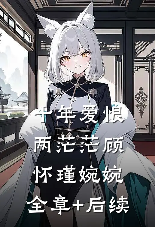 十年爱恨两茫茫顾怀瑾婉婉:全章+后续