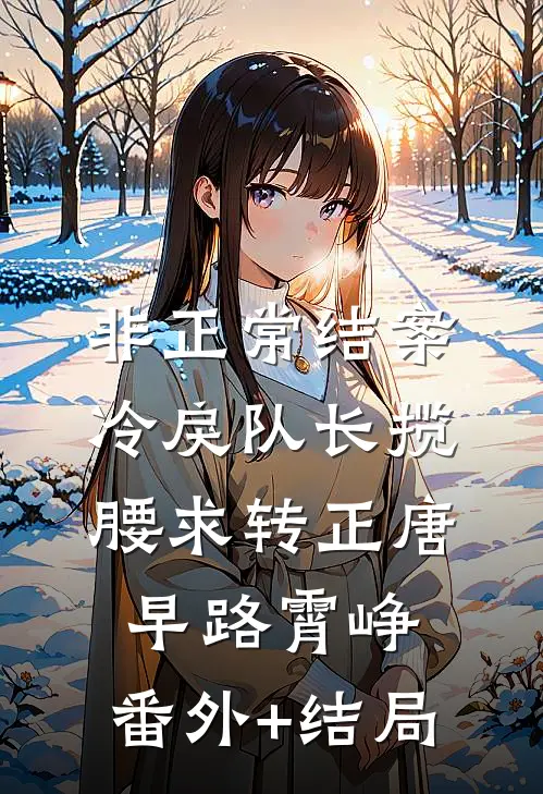 非正常结案：冷戾队长揽腰求转正唐早路霄峥:(番外)+(结局)