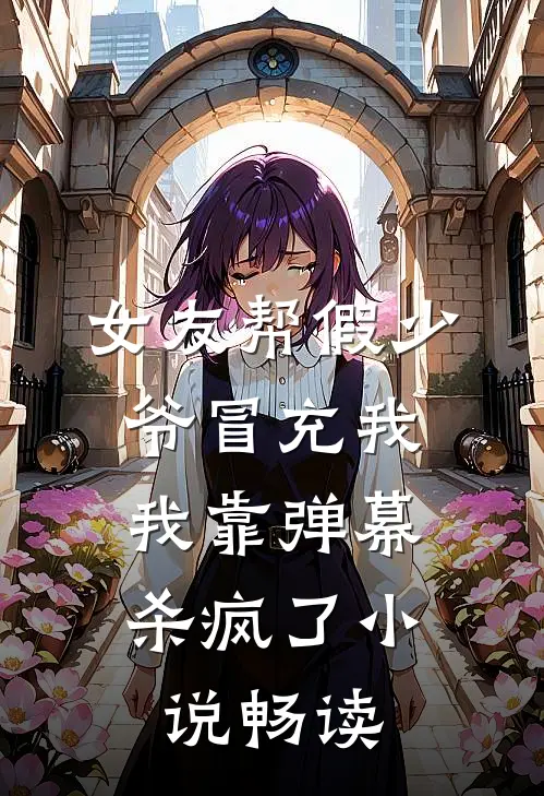 女友帮假少爷冒充我，我靠弹幕杀疯了小说畅读