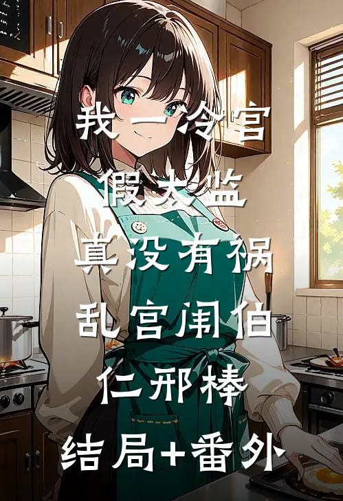 我一冷宫假太监，真没有祸乱宫闱伯仁邢棒:结局+番外