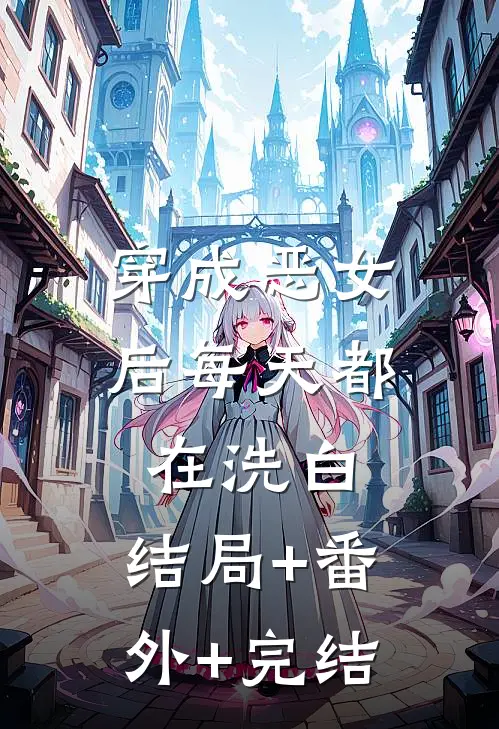 穿成恶女后每天都在洗白:结局+番外+完结