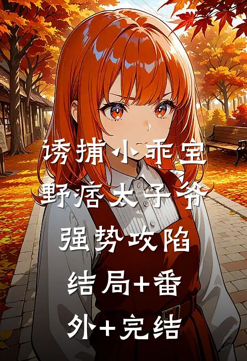 诱捕小乖宝，野痞太子爷强势攻陷:结局+番外+完结