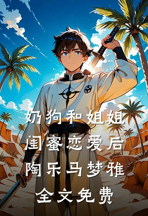 奶狗和姐姐闺蜜恋爱后陶乐马梦雅全文免费