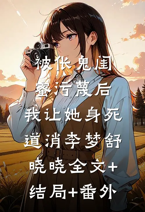 被伥鬼闺蜜污蔑后，我让她身死道消李梦舒晓晓全文+结局+番外