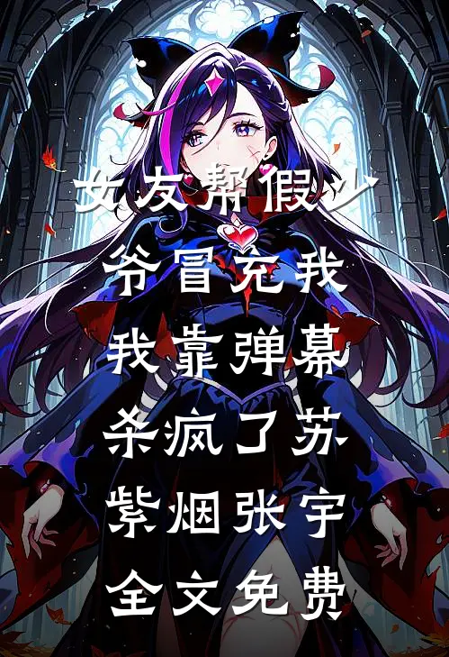 女友帮假少爷冒充我，我靠弹幕杀疯了苏紫烟张宇全文免费