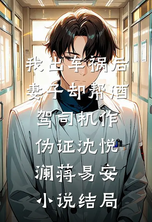 我出车祸后，妻子却帮酒驾司机作伪证沈悦澜蒋易安小说结局