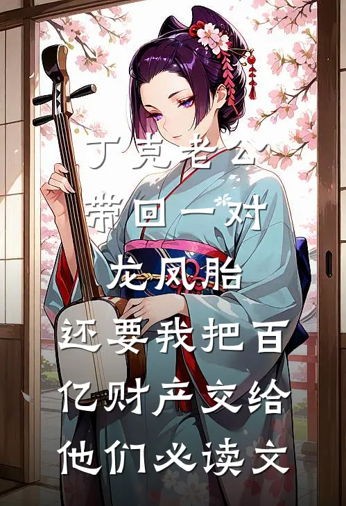 丁克老公带回一对龙凤胎，还要我把百亿财产交给他们必读文