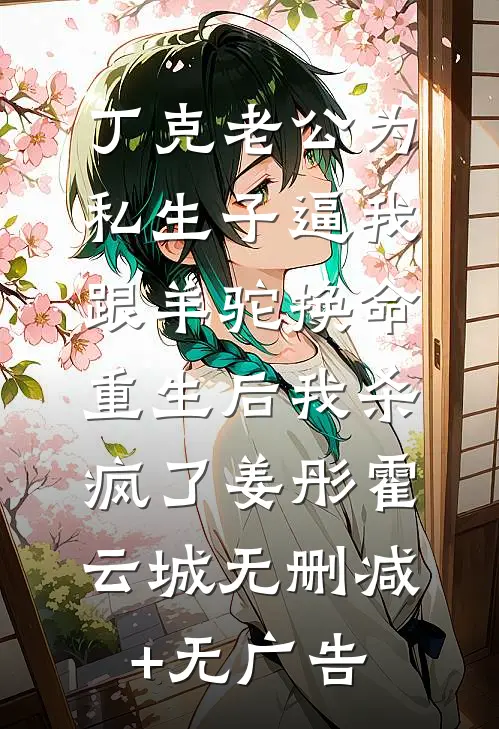 丁克老公为私生子逼我跟羊驼换命，重生后我杀疯了姜彤霍云城无删减+无广告