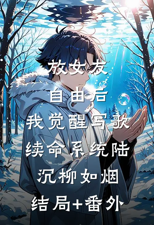放女友自由后，我觉醒写歌续命系统陆沉柳如烟:结局+番外