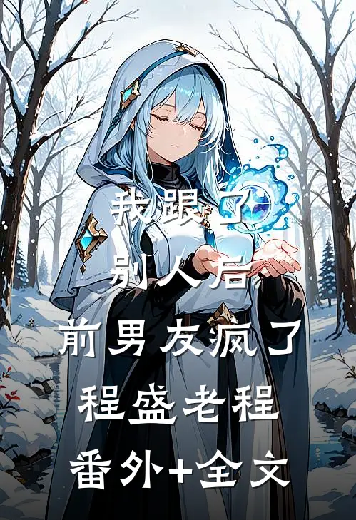 我跟了别人后，前男友疯了程盛老程:(番外)+(全文)