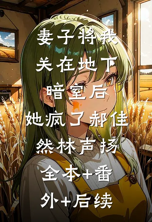 妻子将我关在地下暗室后，她疯了郝佳然林声扬全本+番外+后续