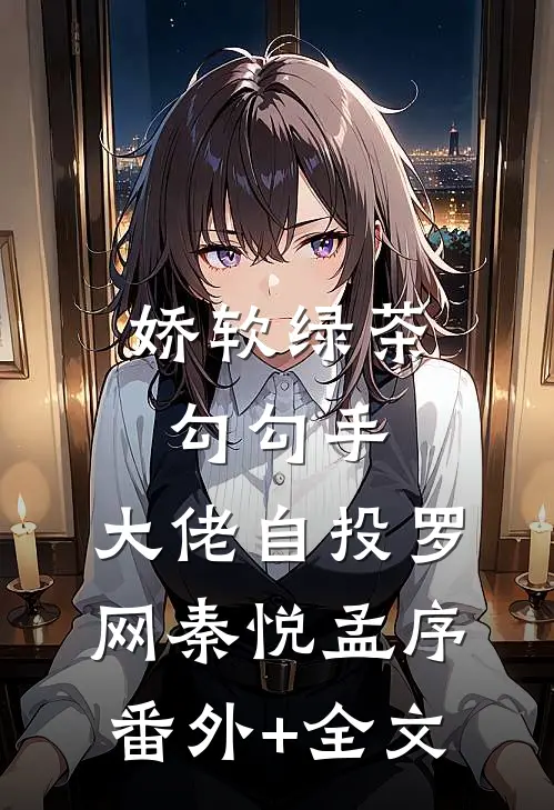 娇软绿茶勾勾手，大佬自投罗网秦悦孟序(番外)+(全文)