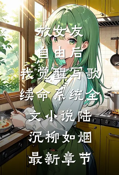 放女友自由后，我觉醒写歌续命系统全文小说陆沉柳如烟最新章节
