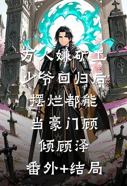 万人嫌矿工少爷回归后，摆烂都能当豪门顾倾顾泽:(番外)+(结局)