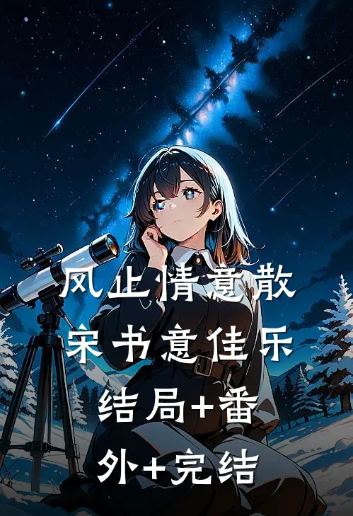 风止情意散宋书意佳乐:结局+番外+完结