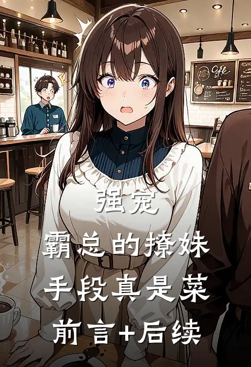 强宠：霸总的撩妹手段真是菜前言+后续
