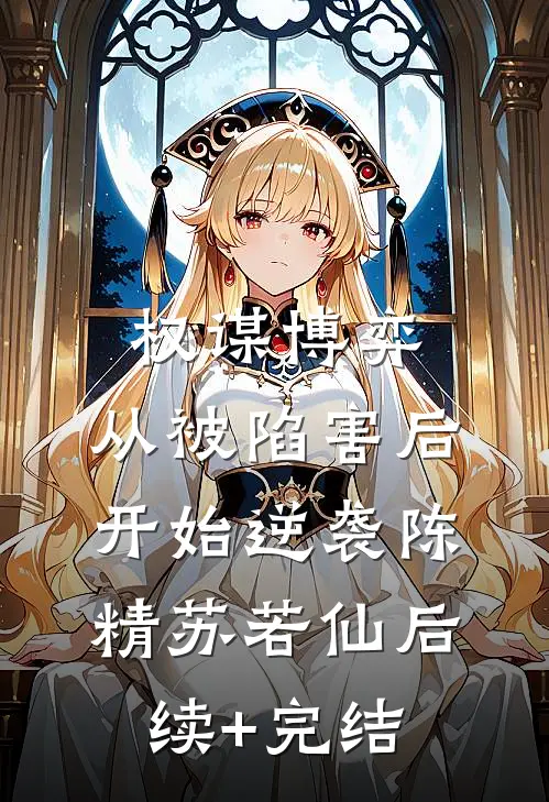 权谋博弈：从被陷害后开始逆袭陈精苏若仙后续+完结