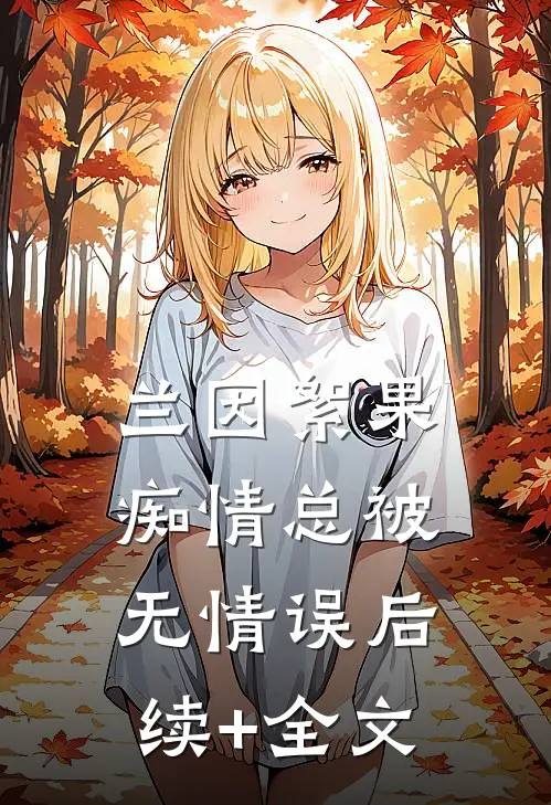 兰因絮果，痴情总被无情误后续+全文