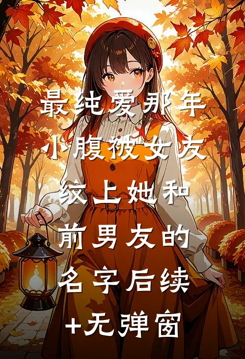 最纯爱那年，小腹被女友纹上她和前男友的名字后续+无弹窗