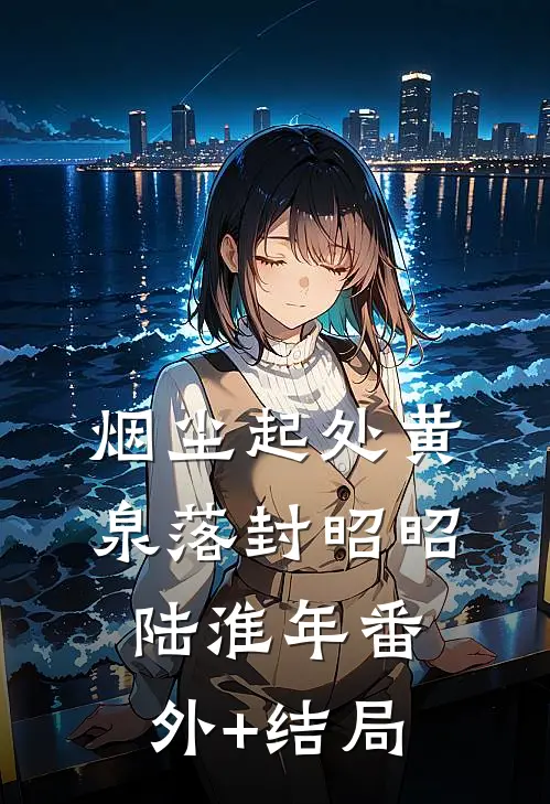 烟尘起处黄泉落封昭昭陆淮年(番外)+(结局)
