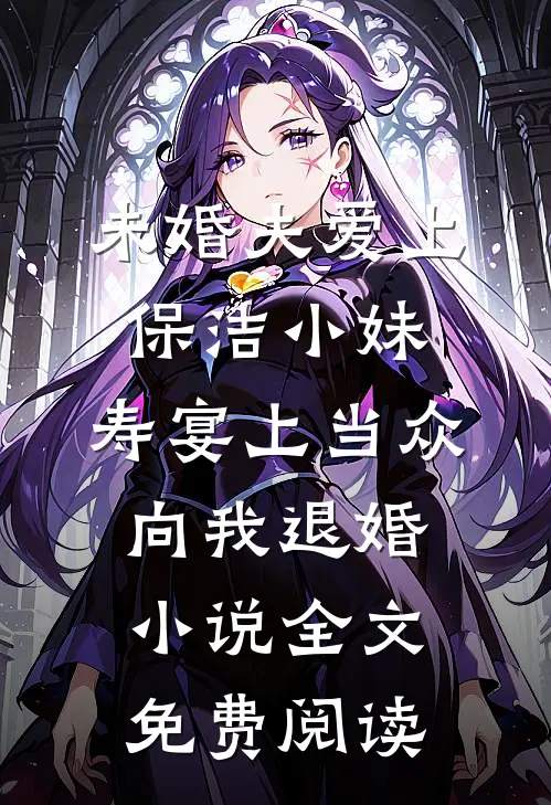 未婚夫爱上保洁小妹，寿宴上当众向我退婚小说全文免费阅读