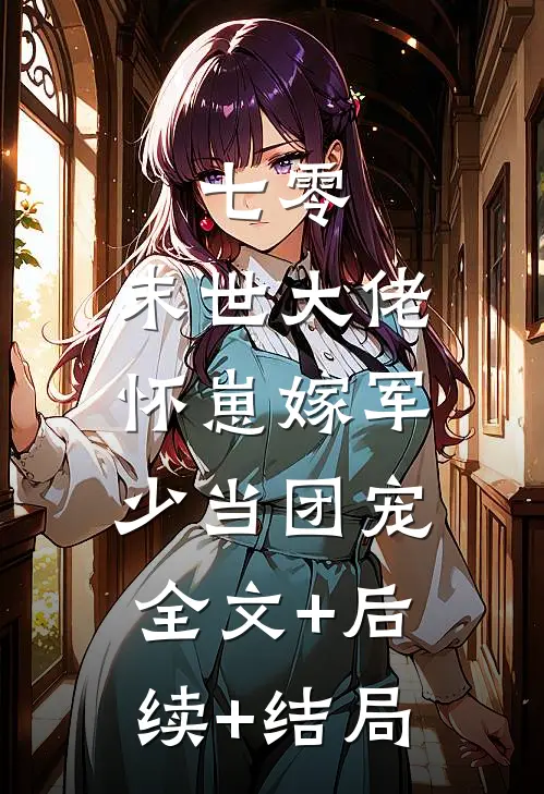 七零：末世大佬怀崽嫁军少当团宠:全文+后续+结局