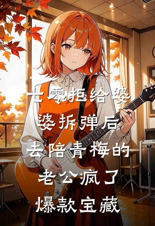 七零拒给婆婆拆弹后，去陪青梅的老公疯了爆款宝藏