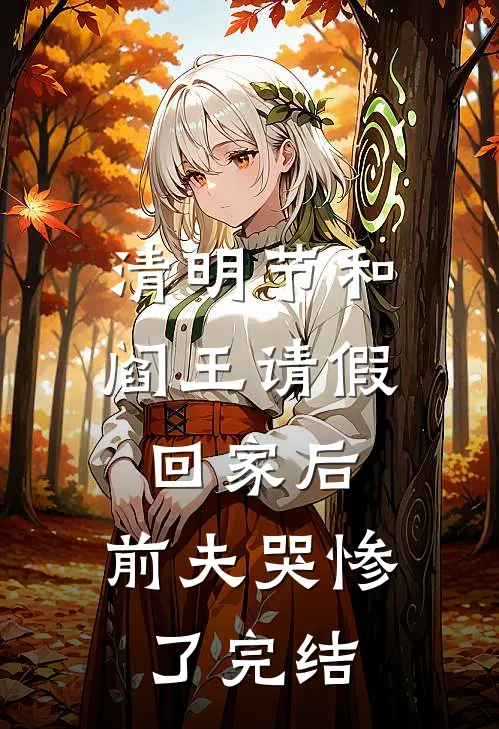 清明节和阎王请假回家后，前夫哭惨了完结