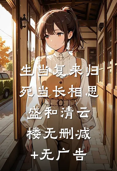 生当复来归，死当长相思盛和清云楼无删减+无广告