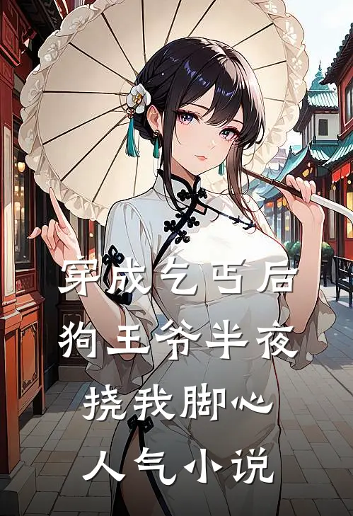 穿成乞丐后，狗王爷半夜挠我脚心人气小说