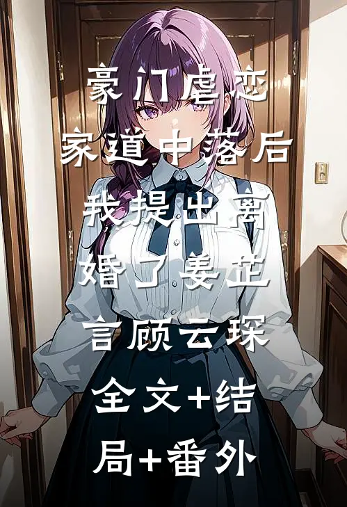 豪门虐恋：家道中落后我提出离婚了姜芷言顾云琛全文+结局+番外