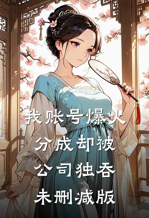 我账号爆火，分成却被公司独吞未删减版