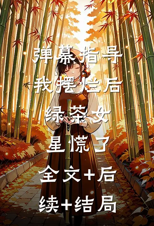 弹幕指导我摆烂后，绿茶女星慌了:全文+后续+结局