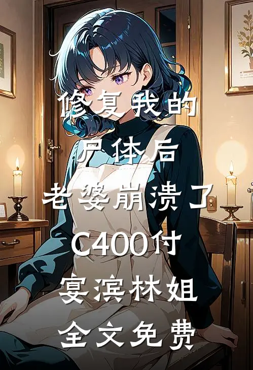 修复我的尸体后，老婆崩溃了C400付宴滨林姐全文免费